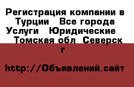 Регистрация компании в Турции - Все города Услуги » Юридические   . Томская обл.,Северск г.